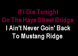 Ifl Die Tonight
On The Hays Street Bridge
I Ain't Never Goin' Back

To Mustang Ridge