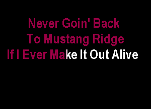 Never Goin' Back
To Mustang Ridge
Ifl Ever Make It Out Alive