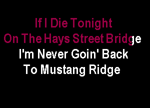 Ifl Die Tonight
On The Hays Street Bridge

I'm Never Goin' Back
To Mustang Ridge