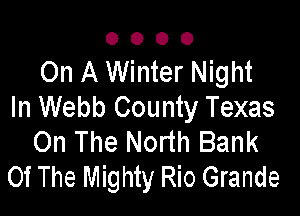 0000

On A Winter Night

In Webb County Texas
On The North Bank
Of The Mighty Rio Grande