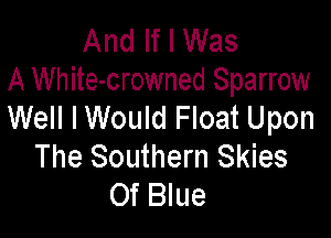 And If I Was
A White-crowned Sparrow

Well lWould Float Upon
The Southern Skies
Of Blue