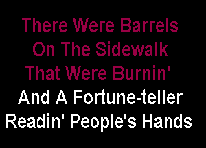 There Were Barrels
On The Sidewalk
That Were Burnin'

And A Fortune-teller
Readin' People's Hands