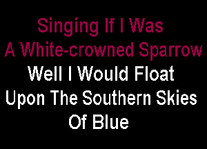 Singing If I Was
A White-crowned Sparrow

Well I Would Float
Upon The Southern Skies
Of Blue