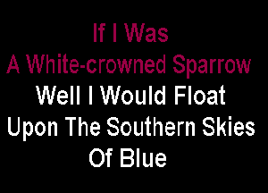 If I Was
A White-crowned Sparrow

Well I Would Float
Upon The Southern Skies
Of Blue
