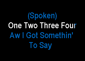 (Spoken)
One Two Three Four

Aw I Got Somethin'
To Say