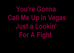 You're Gonna
Call Me Up In Vegas

Just-a Lookin'
For A Fight