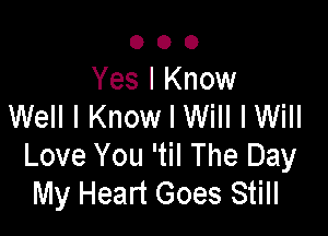000

Yes I Know
Well I Know I Will I Will

Love You (H The Day
My Heart Goes Still