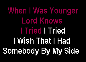 When I Was Younger
Lord Knows
I Tried I Tried

I Wish That I Had
Somebody By My Side