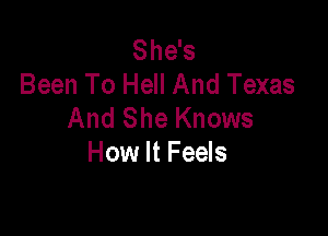 She's
Been To Hell And Texas
And She Knows

How It Feels