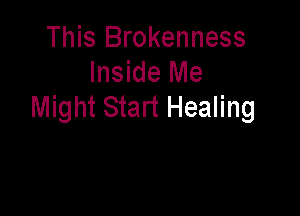 This Brokenness
Inside Me
Might Start Healing