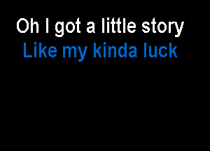 Oh I got a little story
Like my kinda luck