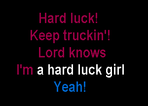 Hard luck!
Keep truckin'!

Lord knows
I'm a hard luck girl
Yeah!