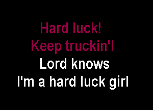 Hard luck!
Keep truckin'!

Lord knows
I'm a hard luck girl