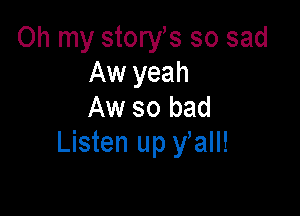 Oh my storys so sad
Aw yeah

Aw so bad
Listen up y all!