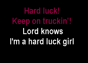 Hard luck!
Keep on truckin,!

Lord knows
I'm a hard luck girl