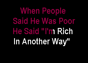 When People
Said He Was Poor
He Said I'm Rich

In Another Way