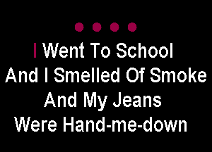 0000

I Went To School
And I Smelled Of Smoke

And My Jeans
Were Hand-me-down