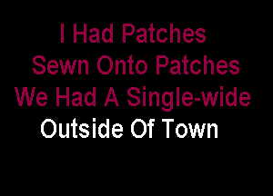 I Had Patches
Sewn Onto Patches
We Had A SingIe-wide

Outside Of Town