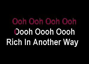 Ooh Ooh Ooh Ooh
Oooh Oooh Oooh

Rich In Another Way