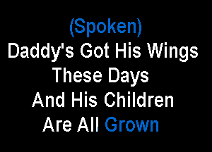 (Spoken)
Daddy's Got His Wings

These Days
And His Children
Are All Grown