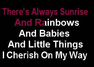 There's Always Sunrise
And Rainbows
And Babies

And Little Things
lCherish On My Way