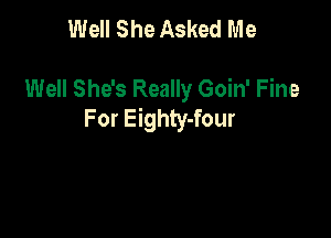 Well She Asked Me

Well She's Really Goin' Fine
For Eighty-four