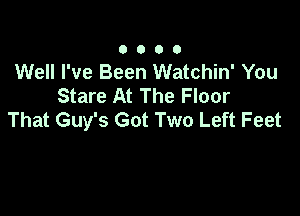 0000

Well I've Been Watchin' You
Stare At The Floor

That Guy's Got Two Left Feet