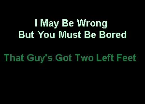 I May Be Wrong
But You Must Be Bored

That Guy's Got Two Left Feet