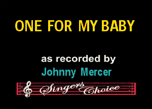 ONE FOR MY BABY

as recorded by
Johnny Mercer