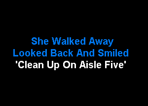 She Walked Away
Looked Back And Smiled

'Clean Up On Aisle Five'