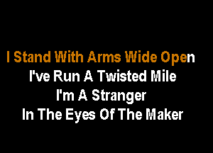 I Stand With Arms Wide Open
I've Run A Twisted Mile

I'm A Stranger
In The Eyes Of The Maker