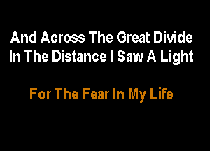 And Across The Great Divide
In The Distance I Saw A Light

For The Fear In My Life