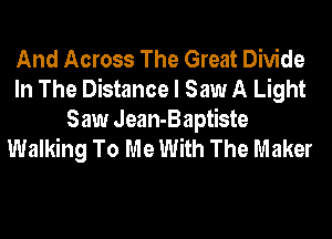 And Across The Great Divide
In The Distance I Saw A Light

Saw Jean-Baptiste
Walking To Me With The Maker