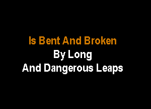 ls Bent And Broken

By Long
And Dangerous Leaps