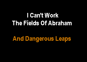I Can't Work
The Fields Of Abraham

And Dangerous Leaps
