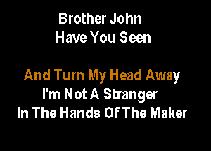Brother John
Have You Seen

And Turn My Head Away

I'm Not A Stranger
In The Hands Of The Maker