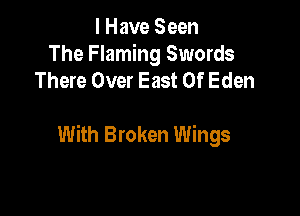I Have Seen
The Flaming Swords
There Over East Of Eden

With Broken Wings