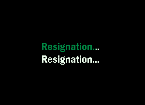 Resignation...

Resignation...