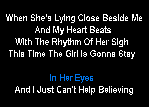 When She's Lying Close Beside Me
And My Heart Beats
With The Rhythm Of Her Sigh
This Time The Girl Is Gonna Stay

In Her Eyes
And I Just Can't Help Believing