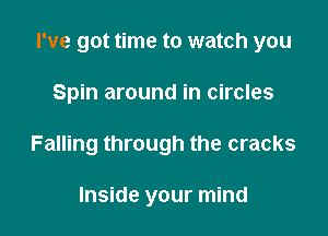 I've got time to watch you

Spin around in circles
Falling through the cracks

Inside your mind