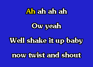 Ahahahah
Owyeah

Well shake it up baby

now twist and shout