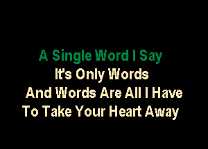 A Single Word I Say
It's Only Words

And Words Are All I Have
To Take Your Heart Away