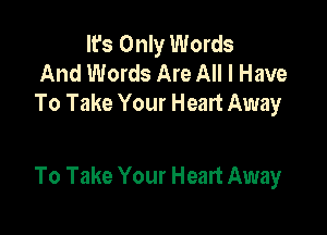 It's Only Words
And Words Are All I Have
To Take Your Heart Away

To Take Your Heart Away