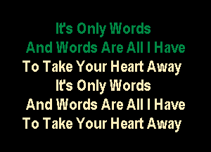 It's Only Words
And Words Are All I Have
To Take Your Heart Away

lfs Only Words
And Words Are All I Have
To Take Your Heart Away
