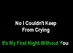 No I Couldn't Keep
From Crying

It's My First Night Without You