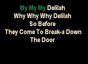 My My My Delilah
Why Why Why Delilah
80 Before

They Come To Break-a Down
The Door