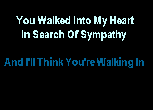 You Walked Into My Heart
In Search Of Sympathy

And I'll Think You're Walking In