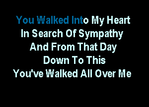 You Walked Into My Heart
In Search Of Sympathy
And From That Day

Down To This
You've Walked All Over Me