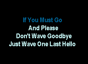 If You Must Go
And Please

Don't Wave Goodbye
Just Wave One Last Hello