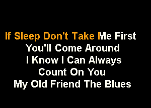 If Sleep Don't Take Me First
You'll Come Around

I Know I Can Always
Count On You
My Old Friend The Blues